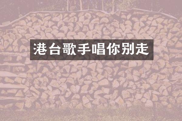 港台歌手唱你别走