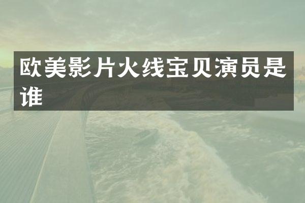 欧美影片火线宝贝演员是谁