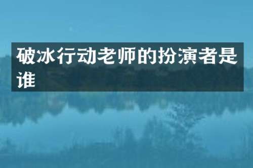 破冰行动老师的扮演者是谁