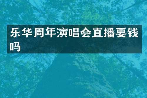 乐华周年演唱会直播要钱吗