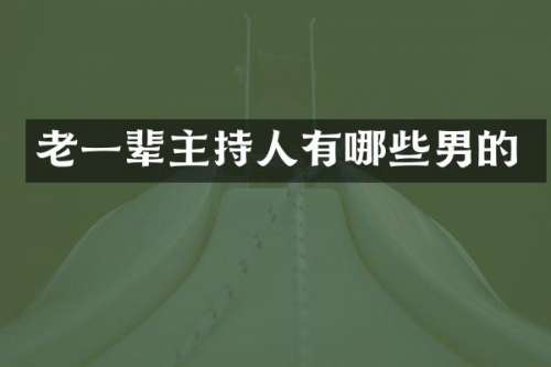 老一辈主持人有哪些男的