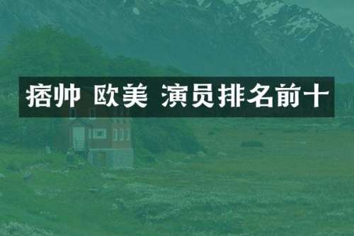 痞帅 欧美 演员排名前十