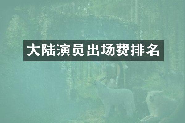 大陆演员出场费排名