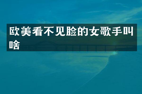 欧美看不见脸的女歌手叫啥