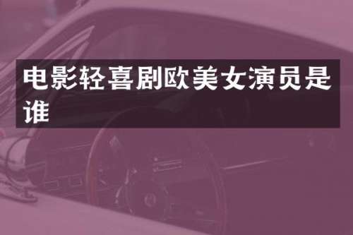 电影轻喜剧欧演员是谁