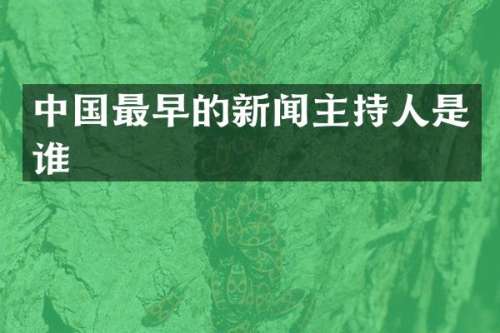中国最早的新闻主持人是谁