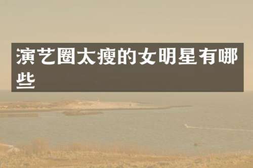 演艺圈太瘦的女明星有哪些