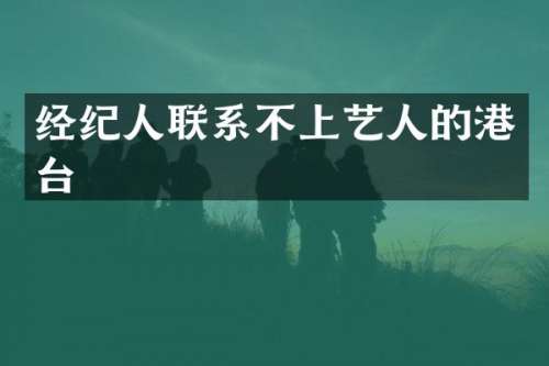 经纪人联系不上艺人的港台