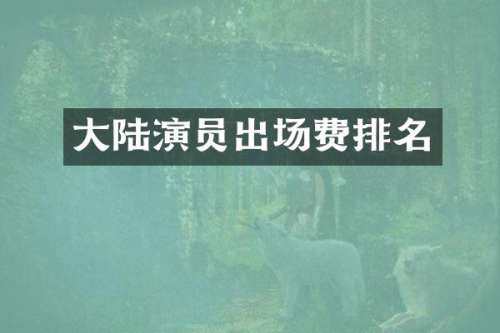 大陆演员出场费排名