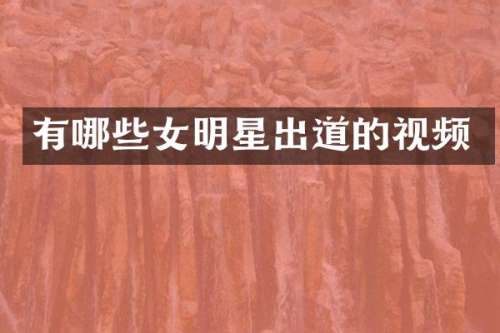 有哪些女明星出道的视频