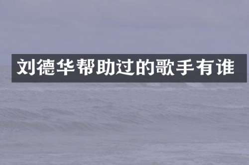 刘德华帮助过的歌手有谁