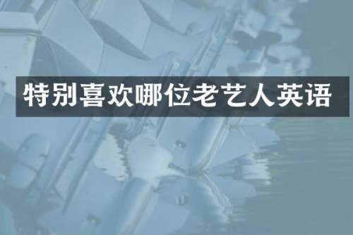特别喜欢哪位老艺人英语