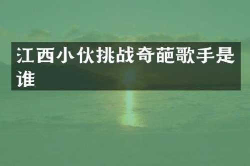 江西小伙挑战奇葩歌手是谁