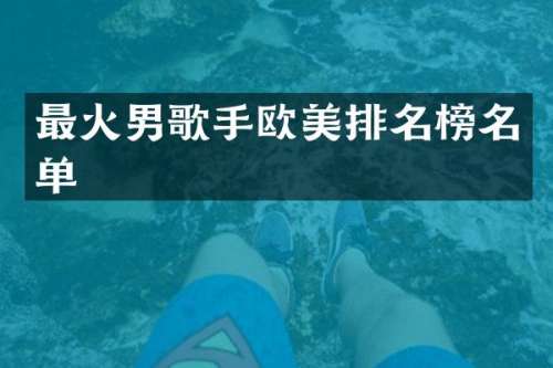 最火男歌手欧美排名榜名单