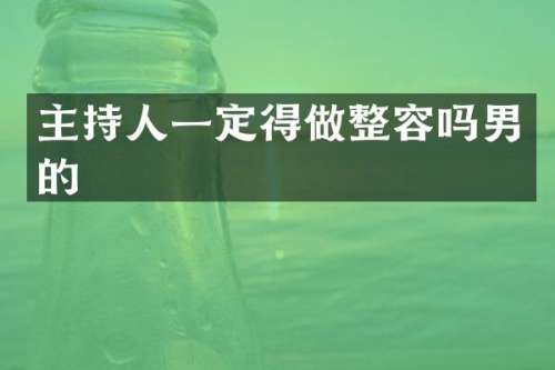 主持人一定得做整容吗男的