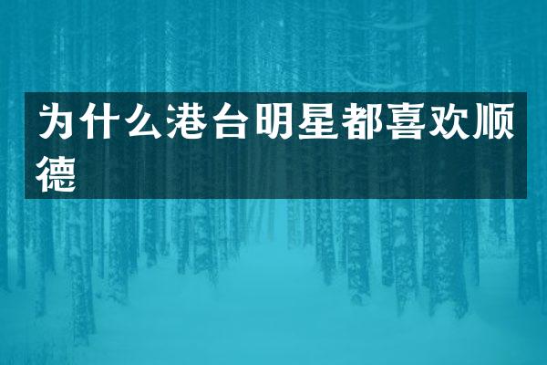 为什么港台明星都喜欢顺德