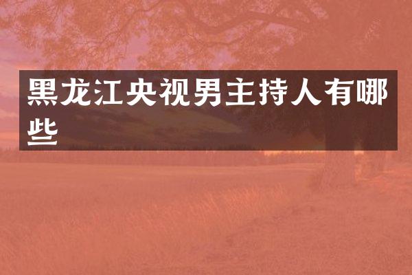 黑龙江央视男主持人有哪些