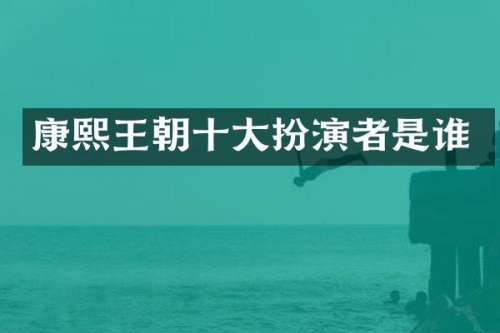 康熙王朝十大扮演者是谁