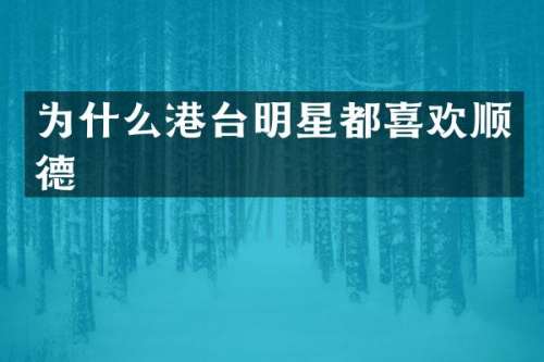 为什么港台明星都喜欢顺德