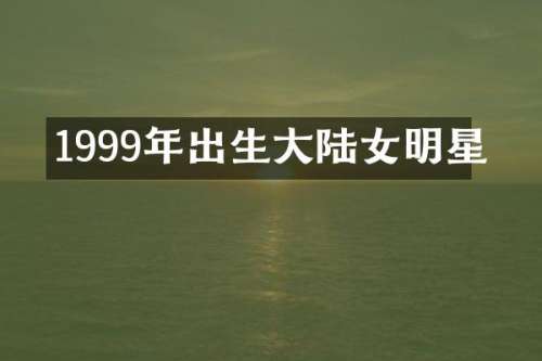 1999年出生大陆女明星