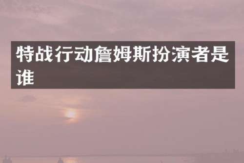 特战行动詹姆斯扮演者是谁
