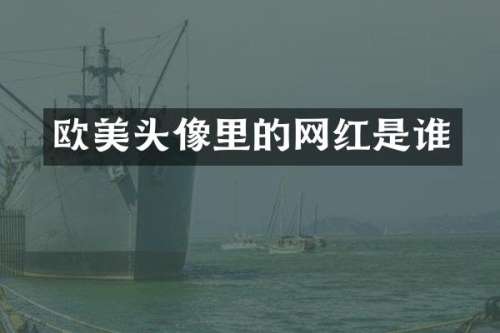 欧美头像里的网红是谁