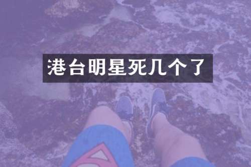 港台明星死几个了
