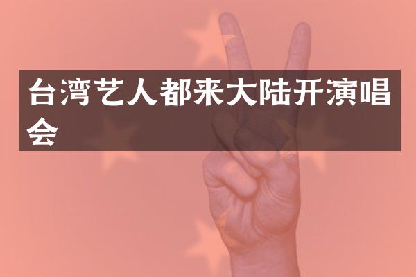 台湾艺人都来大陆开演唱会