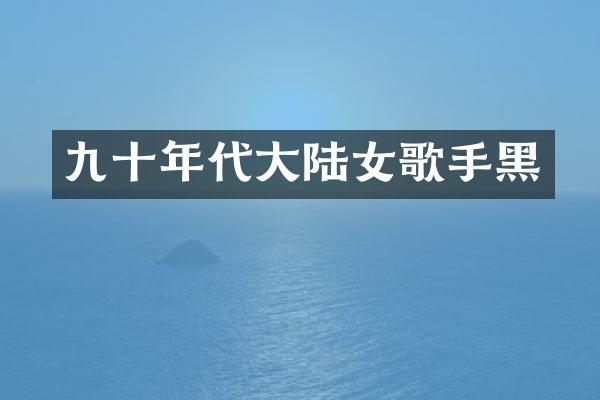 九十年代大陆女歌手黑