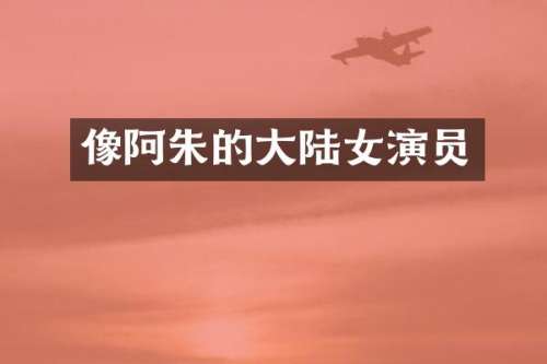 像阿朱的大陆女演员