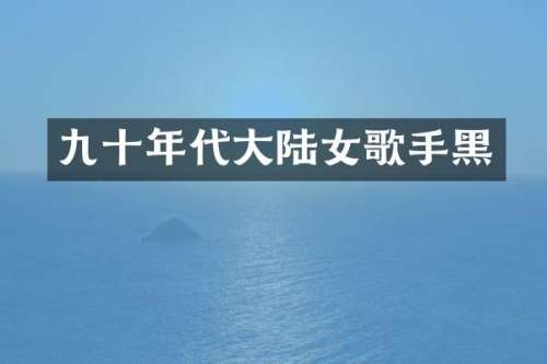 九十年代大陆女歌手黑