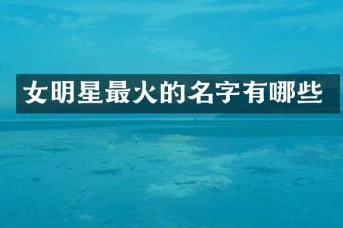 女明星最火的名字有哪些