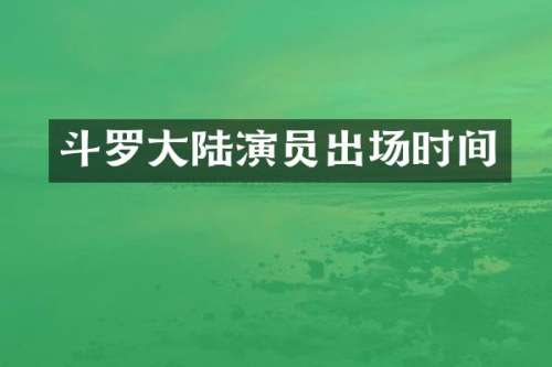 斗罗大陆演员出场时间