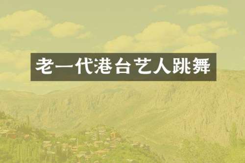 老一代港台艺人跳舞