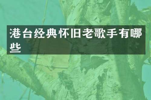港台经典怀旧老歌手有哪些