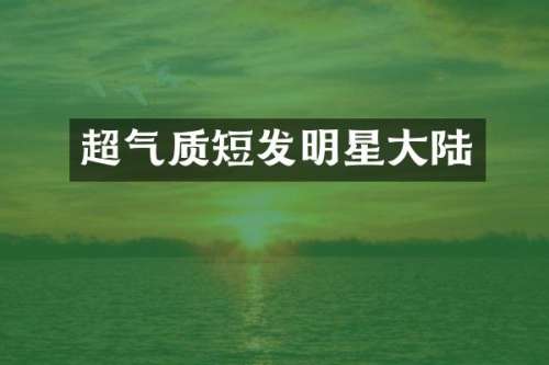 超气质短发明星大陆