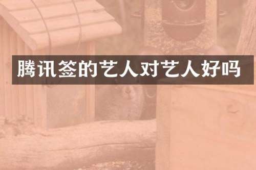 腾讯签的艺人对艺人好吗