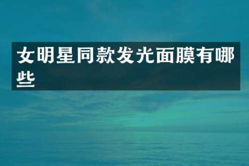 女明星同款发光面膜有哪些
