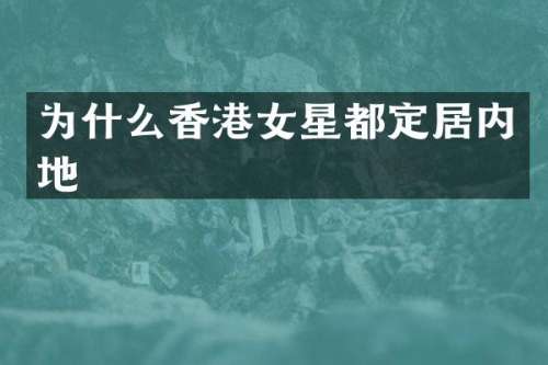 为什么香港女星都定居内地