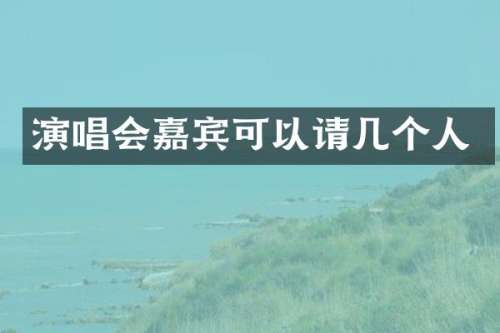 演唱会嘉宾可以请几个人