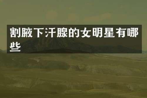 割腋下汗腺的女明星有哪些