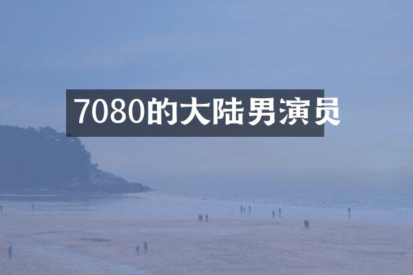 7080的大陆男演员
