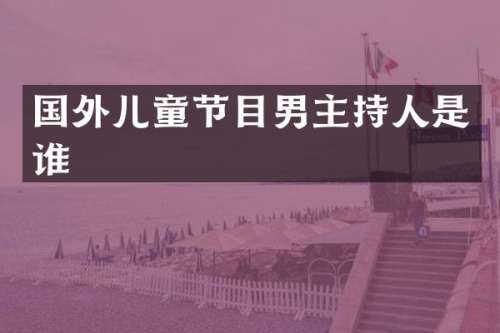 国外儿童节目男主持人是谁