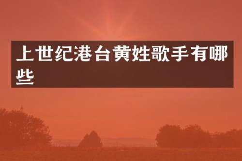 上世纪港台黄姓歌手有哪些
