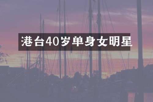 港台40岁单身女明星