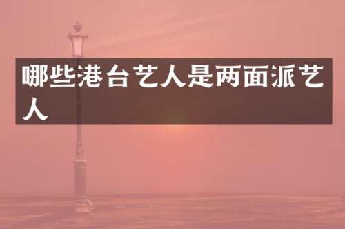 哪些港台艺人是两面派艺人