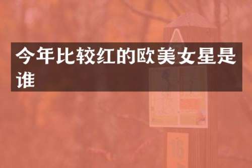 今年比较红的欧星是谁
