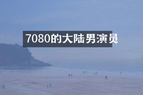 7080的大陆男演员