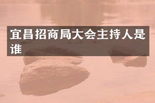 宜昌招商局大会主持人是谁