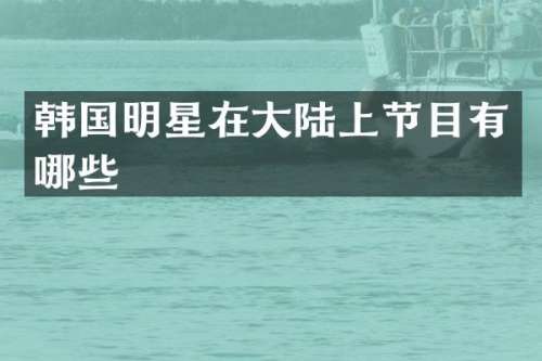 韩国明星在大陆上节目有哪些